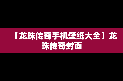 【龙珠传奇手机壁纸大全】龙珠传奇封面