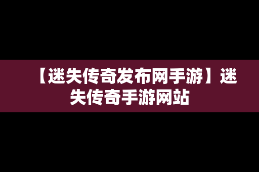 【迷失传奇发布网手游】迷失传奇手游网站