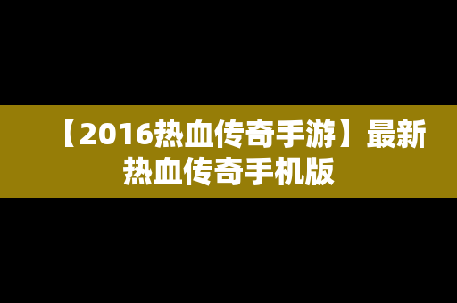 【2016热血传奇手游】最新热血传奇手机版