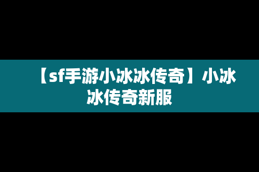 【sf手游小冰冰传奇】小冰冰传奇新服