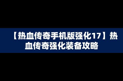 【热血传奇手机版强化17】热血传奇强化装备攻略