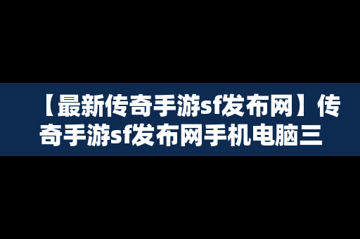 【最新传奇手游sf发布网】传奇手游sf发布网手机电脑三端