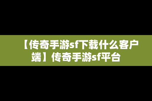 【传奇手游sf下载什么客户端】传奇手游sf平台