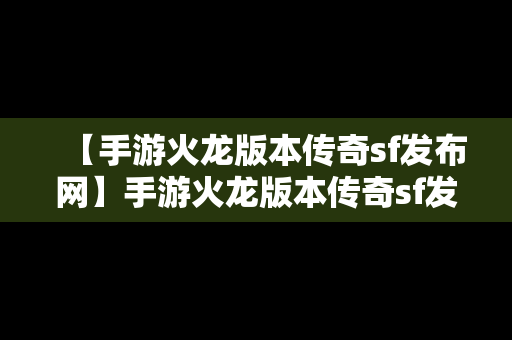 【手游火龙版本传奇sf发布网】手游火龙版本传奇sf发布网在哪