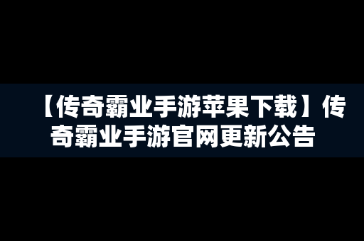 【传奇霸业手游苹果下载】传奇霸业手游官网更新公告