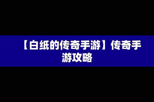 【白纸的传奇手游】传奇手游攻略