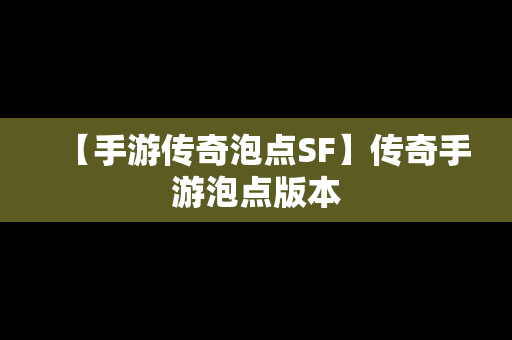 【手游传奇泡点SF】传奇手游泡点版本