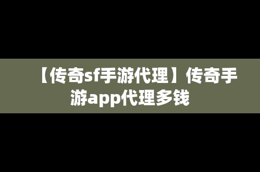 【传奇sf手游代理】传奇手游app代理多钱