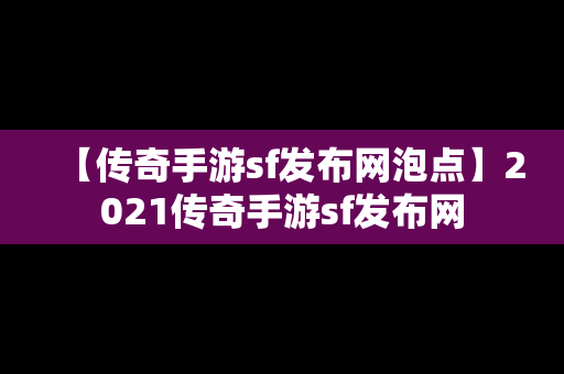 【传奇手游sf发布网泡点】2021传奇手游sf发布网