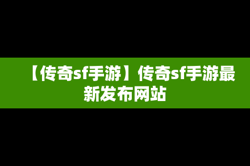 【传奇sf手游】传奇sf手游最新发布网站