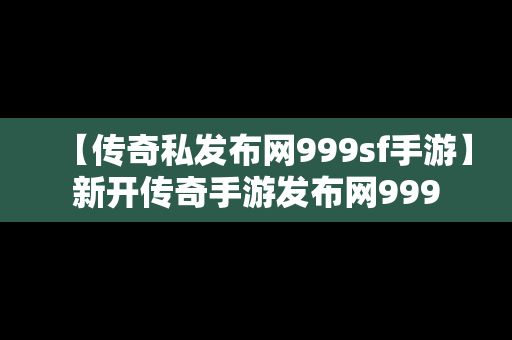 【传奇私发布网999sf手游】新开传奇手游发布网999