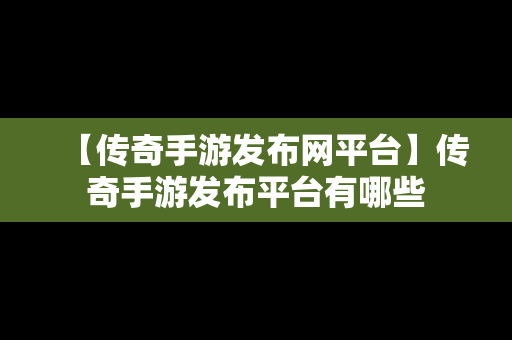 【传奇手游发布网平台】传奇手游发布平台有哪些