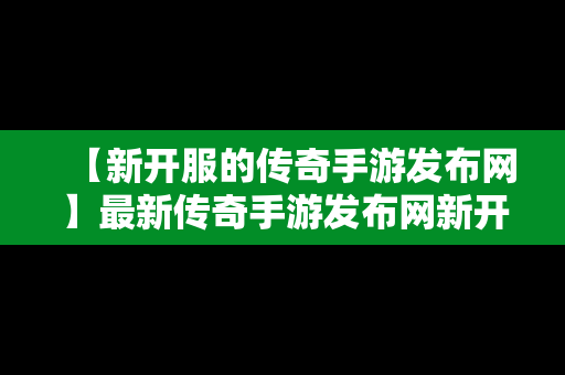 【新开服的传奇手游发布网】最新传奇手游发布网新开服