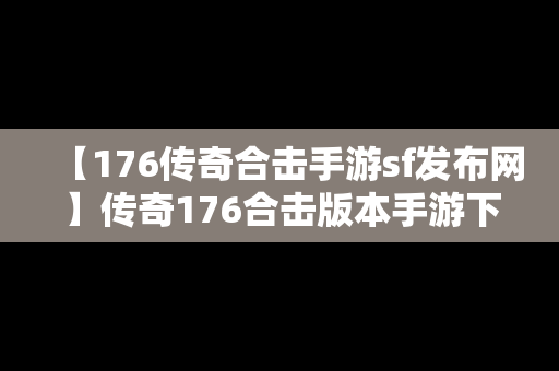 【176传奇合击手游sf发布网】传奇176合击版本手游下载