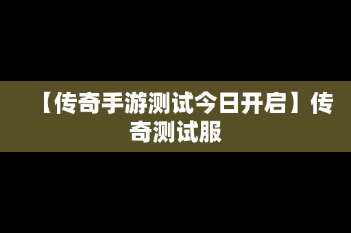 【传奇手游测试今日开启】传奇测试服