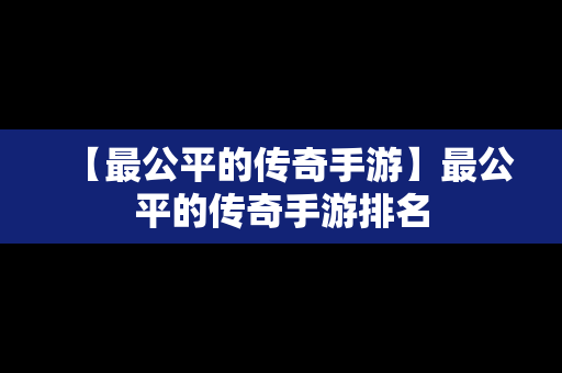 【最公平的传奇手游】最公平的传奇手游排名