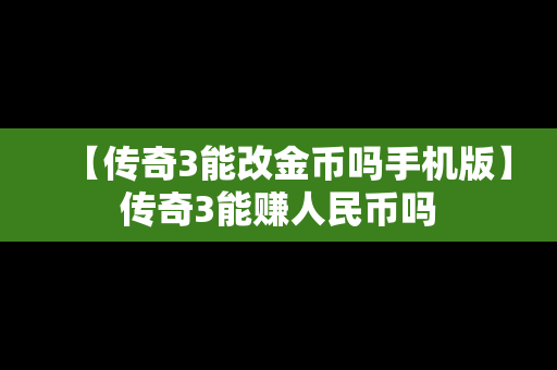 【传奇3能改金币吗手机版】传奇3能赚人民币吗