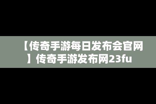 【传奇手游每日发布会官网】传奇手游发布网23fu