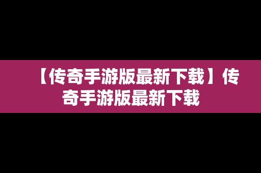 【传奇手游版最新下载】传奇手游版最新下载