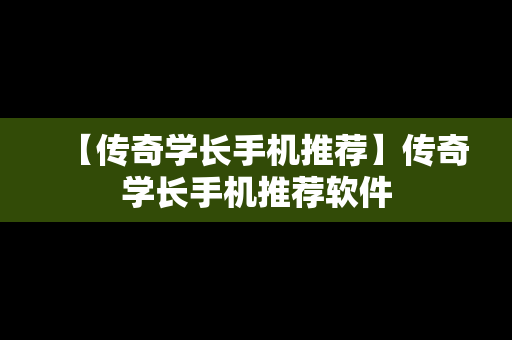 【传奇学长手机推荐】传奇学长手机推荐软件