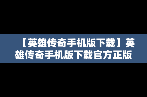 【英雄传奇手机版下载】英雄传奇手机版下载官方正版