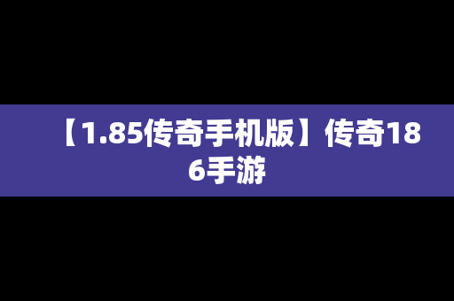 【1.85传奇手机版】传奇186手游