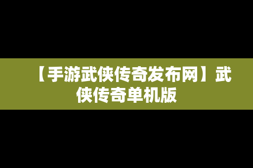 【手游武侠传奇发布网】武侠传奇单机版