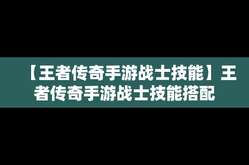 【王者传奇手游战士技能】王者传奇手游战士技能搭配