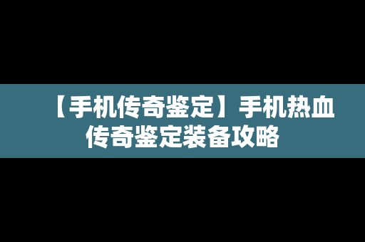 【手机传奇鉴定】手机热血传奇鉴定装备攻略