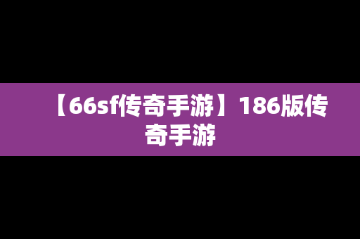 【66sf传奇手游】186版传奇手游