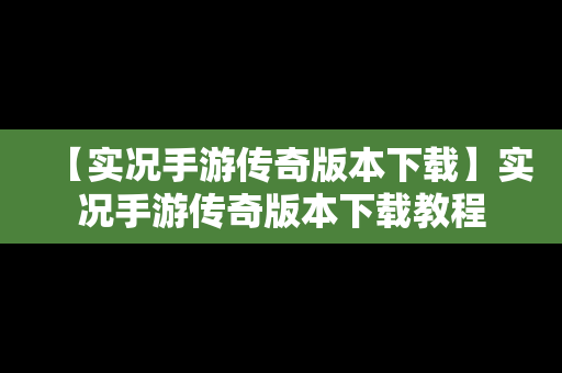 【实况手游传奇版本下载】实况手游传奇版本下载教程