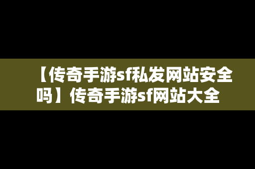 【传奇手游sf私发网站安全吗】传奇手游sf网站大全