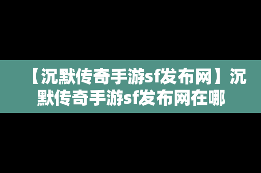 【沉默传奇手游sf发布网】沉默传奇手游sf发布网在哪