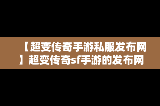 【超变传奇手游私服发布网】超变传奇sf手游的发布网站