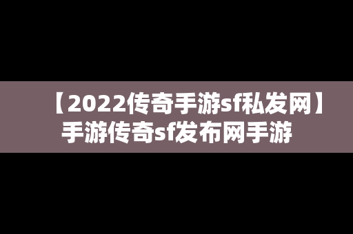 【2022传奇手游sf私发网】手游传奇sf发布网手游