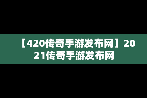 【420传奇手游发布网】2021传奇手游发布网