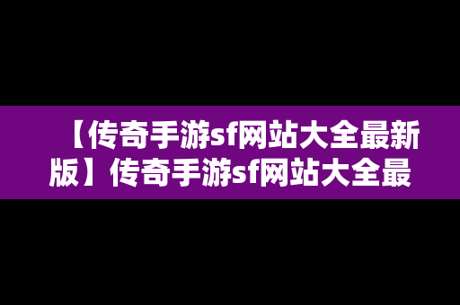 【传奇手游sf网站大全最新版】传奇手游sf网站大全最新版下载