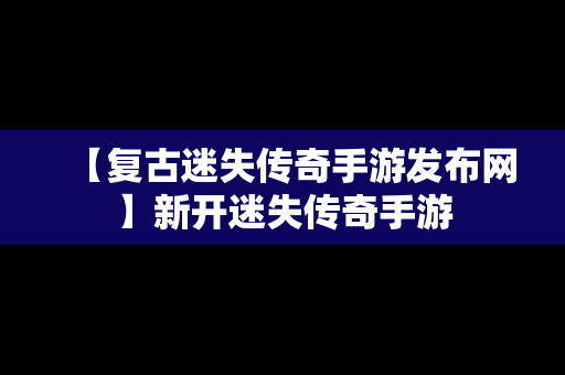 【复古迷失传奇手游发布网】新开迷失传奇手游