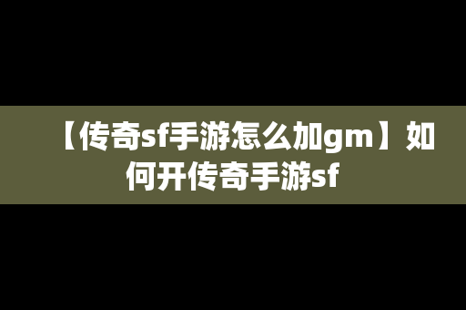 【传奇sf手游怎么加gm】如何开传奇手游sf