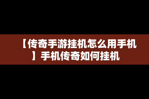 【传奇手游挂机怎么用手机】手机传奇如何挂机