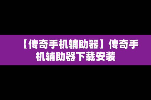 【传奇手机辅助器】传奇手机辅助器下载安装