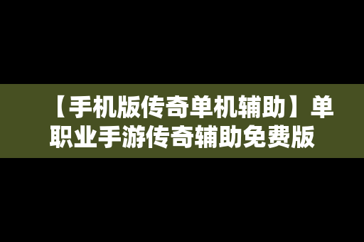 【手机版传奇单机辅助】单职业手游传奇辅助免费版