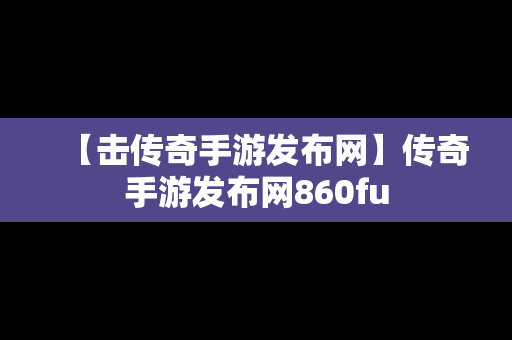 【击传奇手游发布网】传奇手游发布网860fu