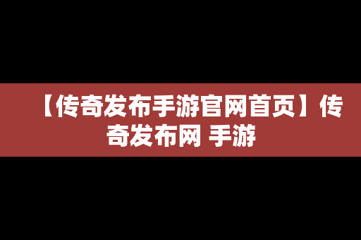 【传奇发布手游官网首页】传奇发布网 手游