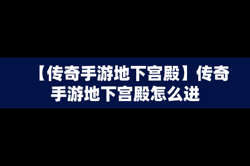 【传奇手游地下宫殿】传奇手游地下宫殿怎么进