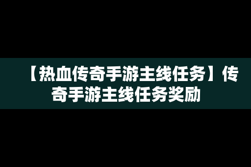 【热血传奇手游主线任务】传奇手游主线任务奖励