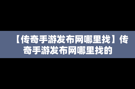 【传奇手游发布网哪里找】传奇手游发布网哪里找的