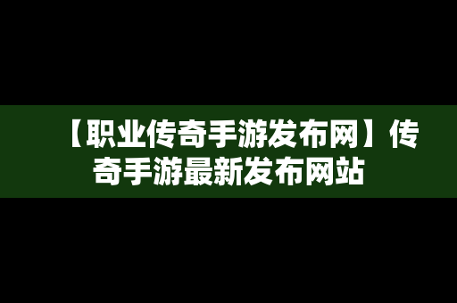 【职业传奇手游发布网】传奇手游最新发布网站