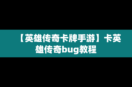 【英雄传奇卡牌手游】卡英雄传奇bug教程