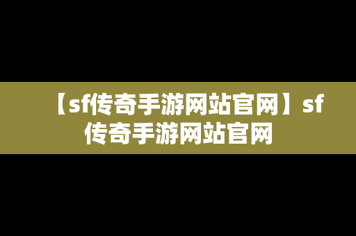 【sf传奇手游网站官网】sf传奇手游网站官网